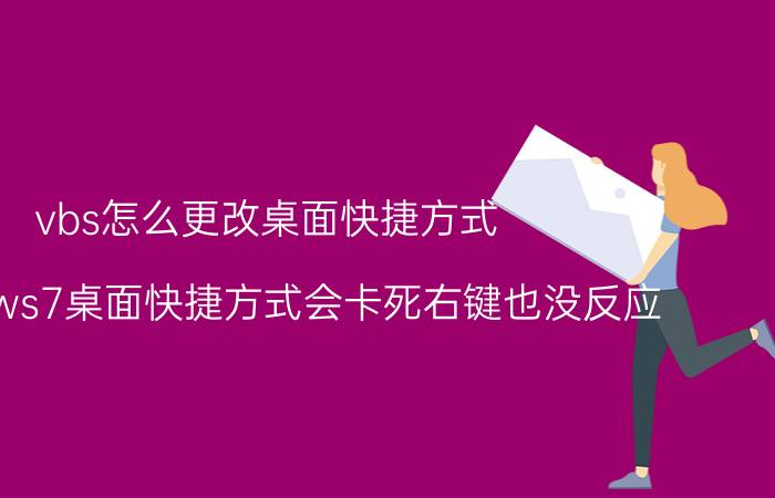 vbs怎么更改桌面快捷方式 windows7桌面快捷方式会卡死右键也没反应？